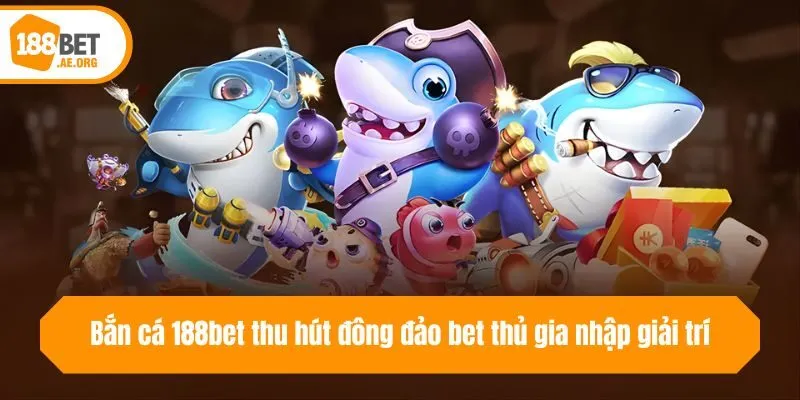 Bắn cá 188bet thu hút đông đảo bet thủ gia nhập giải trí