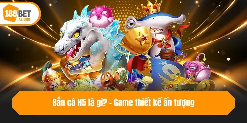 Bắn cá H5 là gì? - Game thiết kế ấn tượng