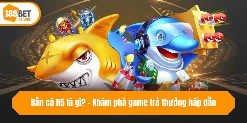 Bắn cá H5 là gì? - Khám phá game trả thưởng hấp dẫn