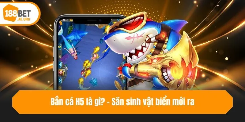 Bắn cá H5 là gì? - Săn sinh vật biển mới ra