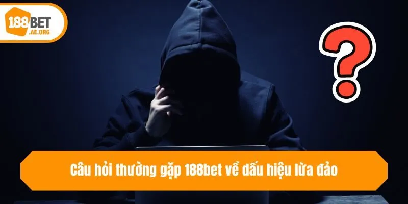 Câu hỏi thường gặp 188bet về dấu hiệu lừa đảo