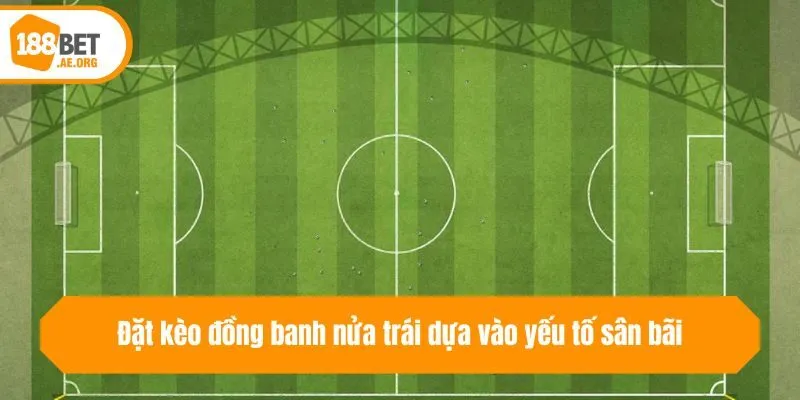 Đặt kèo đồng banh nửa trái dựa vào yếu tố sân bãi