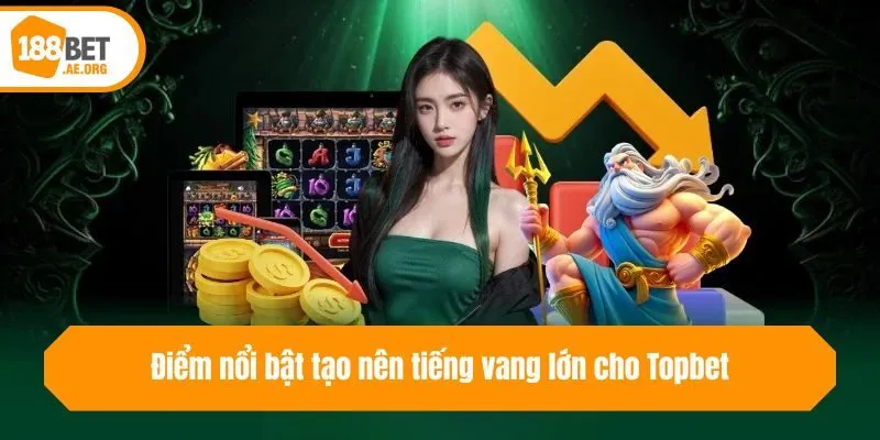 Điểm nổi bật tạo nên tiếng vang lớn cho Topbet