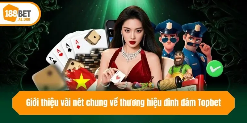Giới thiệu vài nét chung về thương hiệu đình đám Topbet