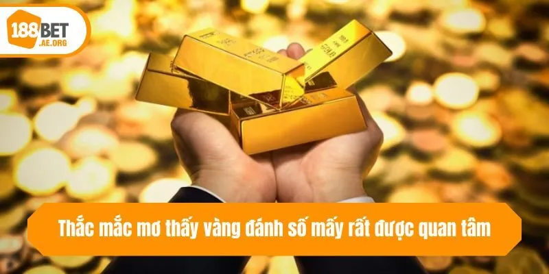 Thắc mắc mơ thấy vàng đánh số mấy rất được quan tâm