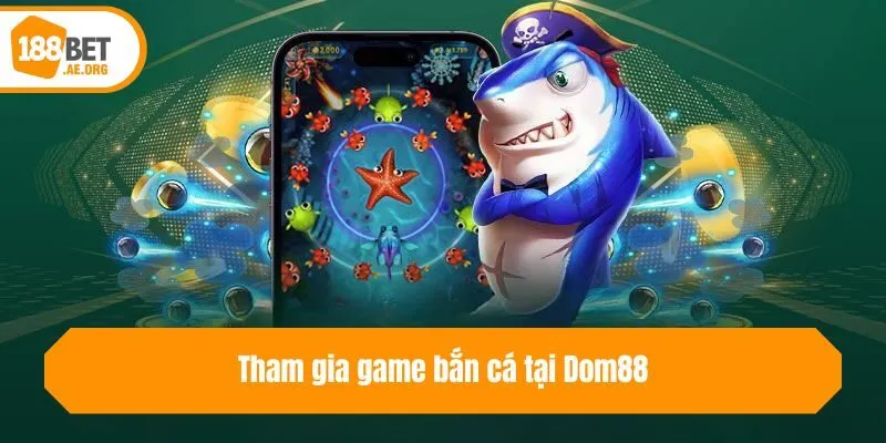 Tham gia game bắn cá tại Dom88