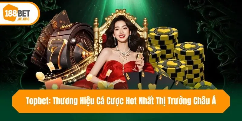 Topbet: Thương Hiệu Cá Cược Hot Nhất Thị Trường Châu Á
